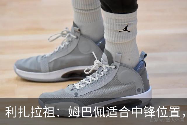 利扎拉祖：姆巴佩适合中锋位置，梅西和C罗也从未过多参与防守
